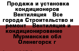 Продажа и установка кондиционеров. Вентиляция - Все города Строительство и ремонт » Вентиляция и кондиционирование   . Мурманская обл.,Оленегорск г.